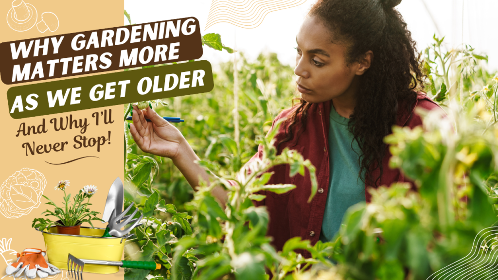 Why Gardening Matters More As We Get Older (And Why I’ll Never&nbsp;Stop)